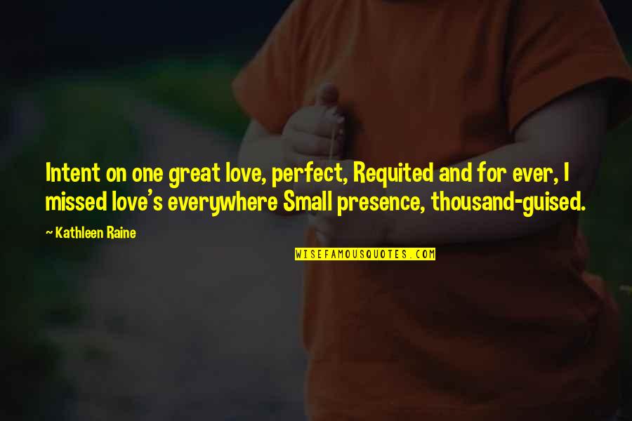 Guised Quotes By Kathleen Raine: Intent on one great love, perfect, Requited and Guised Quotes By Kathleen Raine: Intent on one great love, perfect, Requited and
