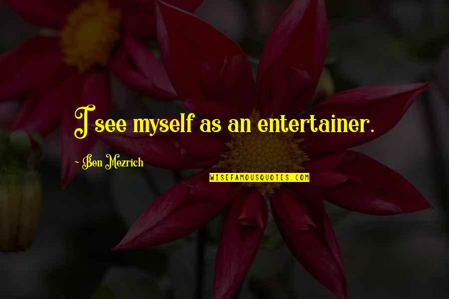 Guiseppe Quotes By Ben Mezrich: I see myself as an entertainer. Guiseppe Quotes By Ben Mezrich: I see myself as an entertainer.