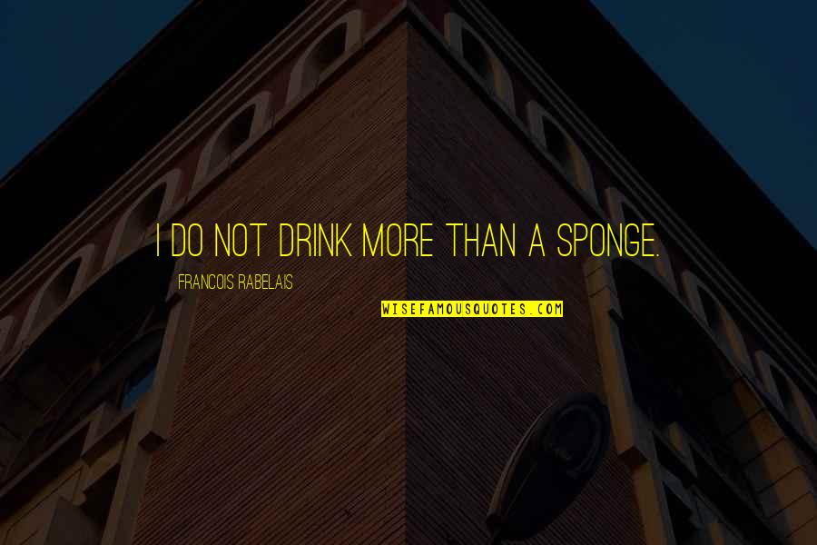 Guislain Ferrerlaan Quotes By Francois Rabelais: I do not drink more than a sponge.
