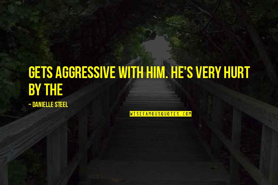Guisti Dense Quotes By Danielle Steel: Gets aggressive with him. He's very hurt by Guisti Dense Quotes By Danielle Steel: Gets aggressive with him. He's very hurt by