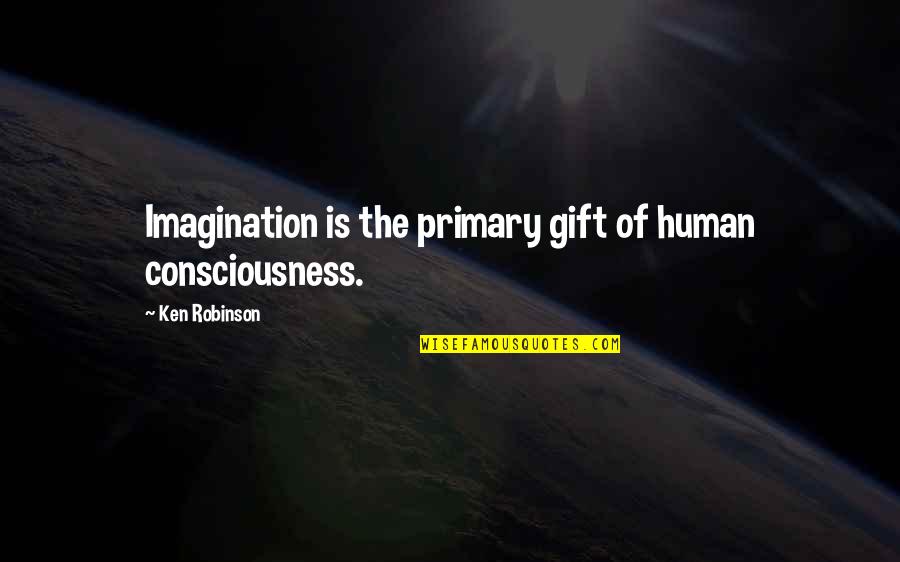 Guisti Flour Quotes By Ken Robinson: Imagination is the primary gift of human consciousness.