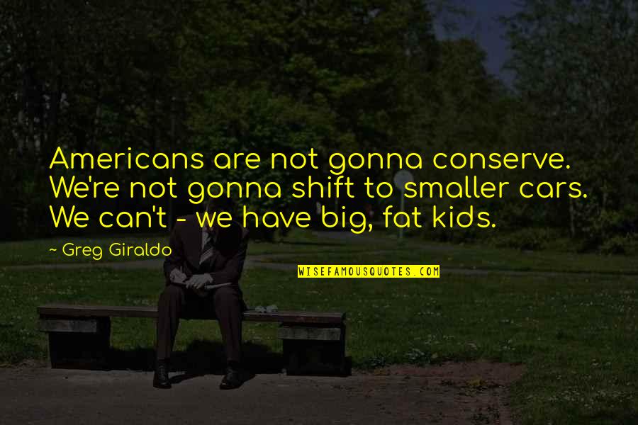 Guisti Park Quotes By Greg Giraldo: Americans are not gonna conserve. We're not gonna