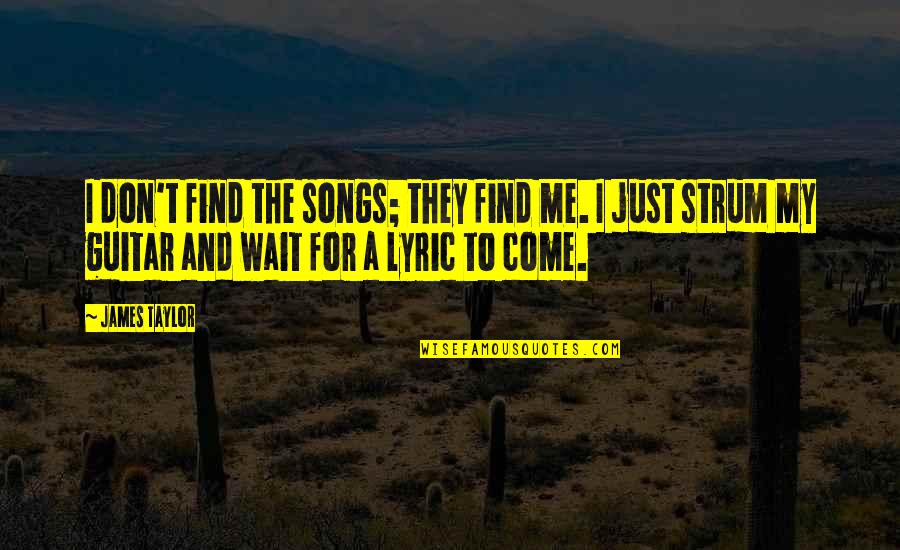 Guitar And Music Quotes By James Taylor: I don't find the songs; they find me.