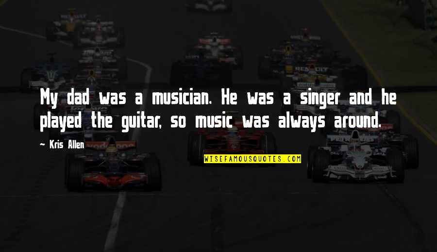 Guitar And Music Quotes By Kris Allen: My dad was a musician. He was a