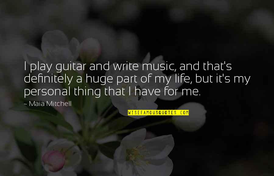 Guitar And Music Quotes By Maia Mitchell: I play guitar and write music, and that's