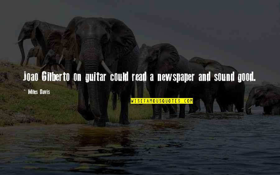 Guitar And Music Quotes By Miles Davis: Joao Gilberto on guitar could read a newspaper