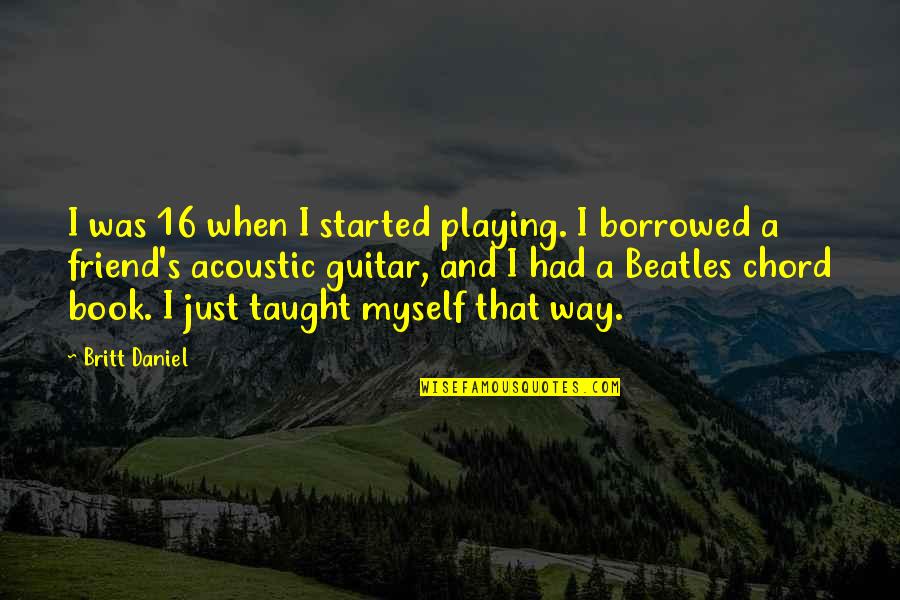 Guitar Chord Quotes By Britt Daniel: I was 16 when I started playing. I