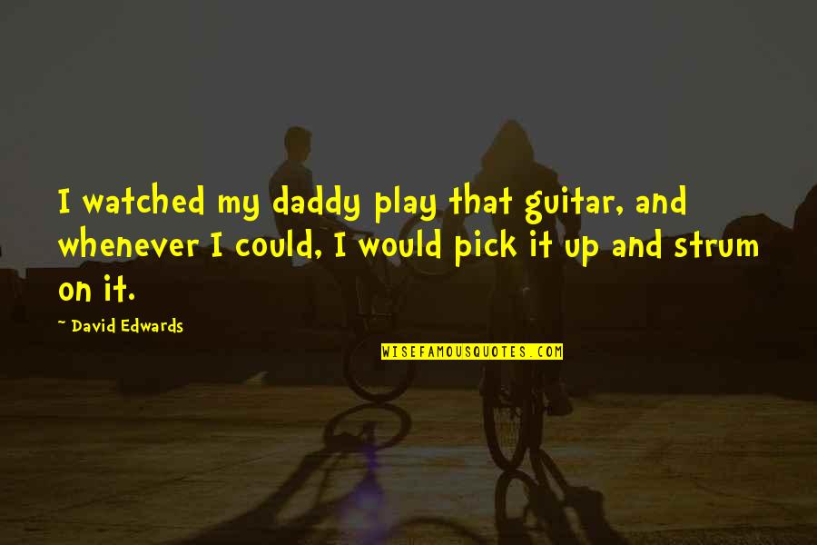Guitar Pick Quotes By David Edwards: I watched my daddy play that guitar, and