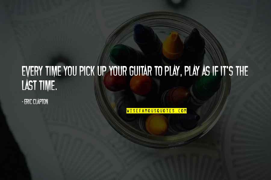 Guitar Pick Quotes By Eric Clapton: Every time you pick up your guitar to