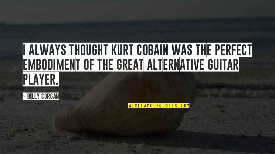 Guitar Player Quotes By Billy Corgan: I always thought Kurt Cobain was the perfect