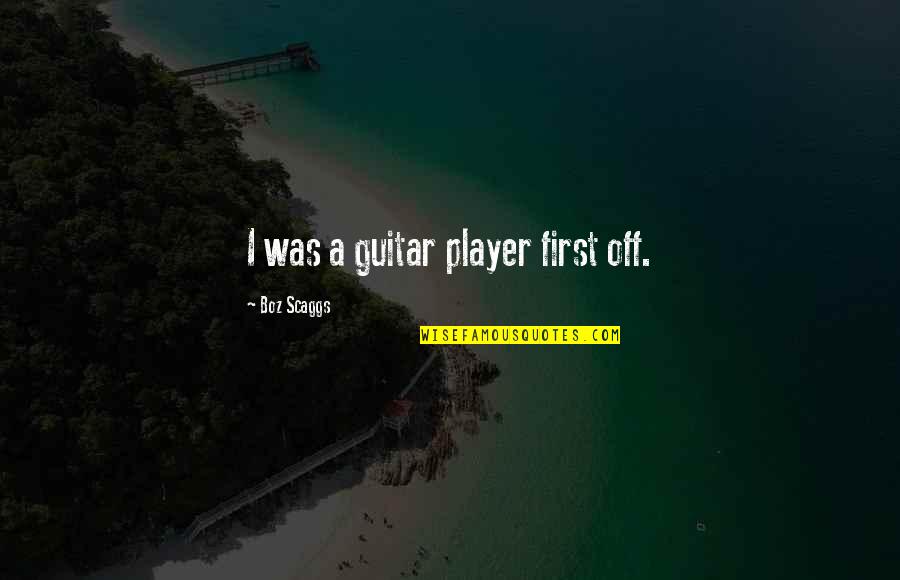 Guitar Player Quotes By Boz Scaggs: I was a guitar player first off.