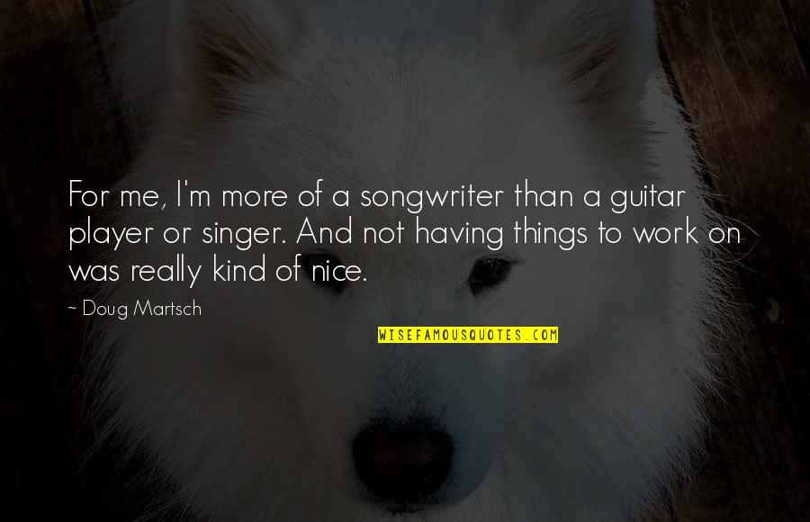 Guitar Player Quotes By Doug Martsch: For me, I'm more of a songwriter than