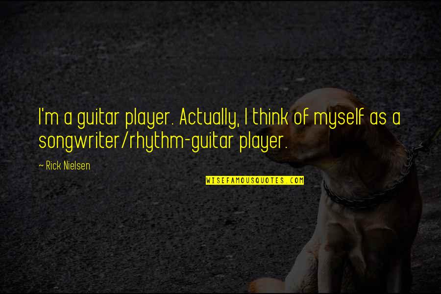 Guitar Player Quotes By Rick Nielsen: I'm a guitar player. Actually, I think of