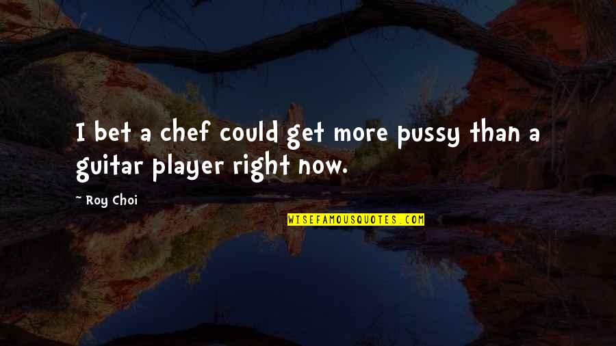 Guitar Player Quotes By Roy Choi: I bet a chef could get more pussy