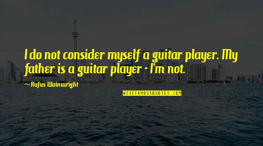 Guitar Player Quotes By Rufus Wainwright: I do not consider myself a guitar player.