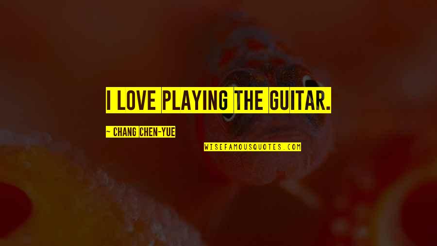 Guitar Playing Quotes By Chang Chen-yue: I love playing the guitar.