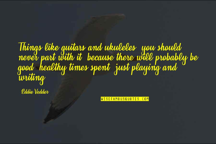 Guitar Playing Quotes By Eddie Vedder: Things like guitars and ukuleles, you should never