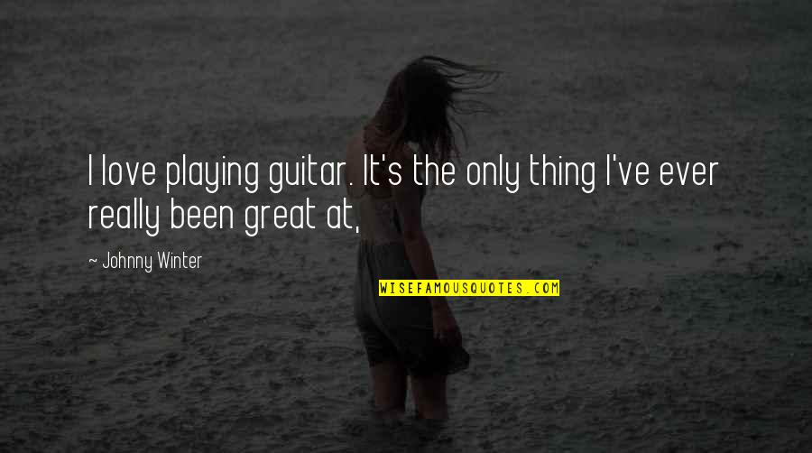 Guitar Playing Quotes By Johnny Winter: I love playing guitar. It's the only thing
