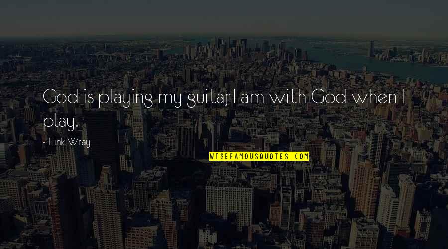 Guitar Playing Quotes By Link Wray: God is playing my guitar, I am with