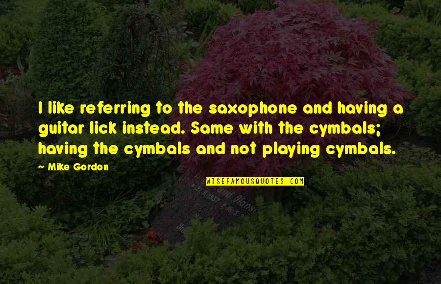 Guitar Playing Quotes By Mike Gordon: I like referring to the saxophone and having