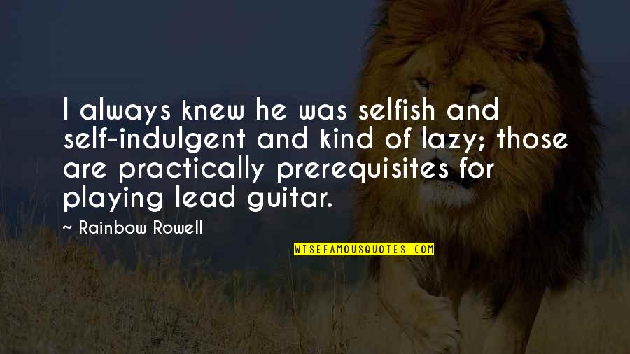 Guitar Playing Quotes By Rainbow Rowell: I always knew he was selfish and self-indulgent