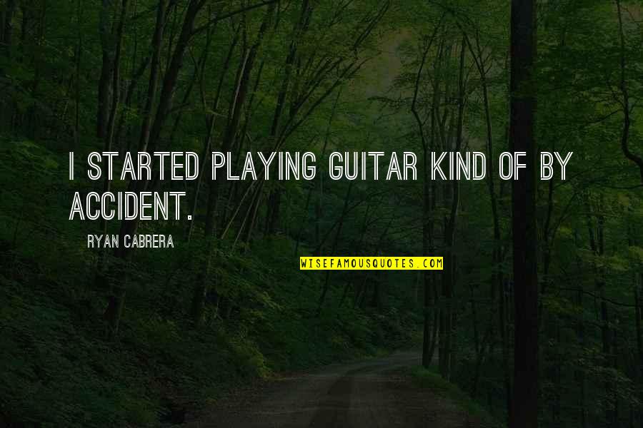 Guitar Playing Quotes By Ryan Cabrera: I started playing guitar kind of by accident.