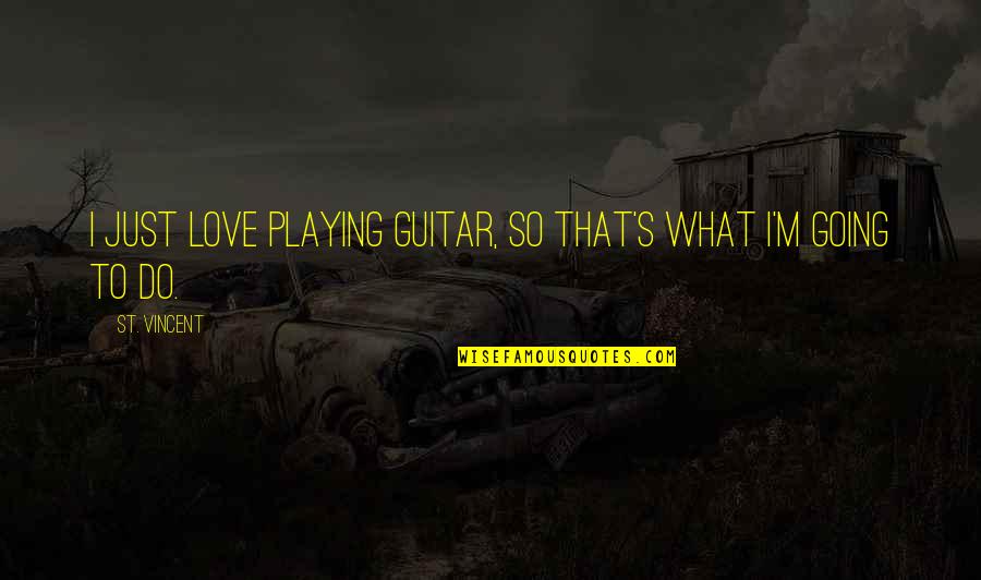 Guitar Playing Quotes By St. Vincent: I just love playing guitar, so that's what