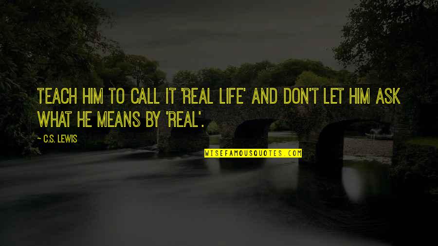 Guitar Scale Quotes By C.S. Lewis: Teach him to call it 'real life' and