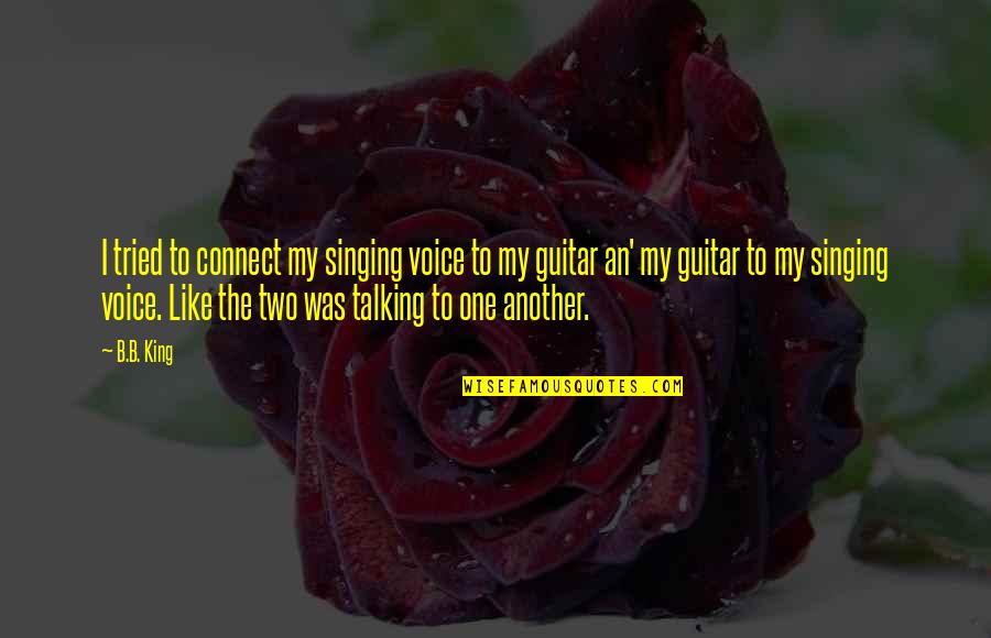 Guitar Singing Quotes By B.B. King: I tried to connect my singing voice to