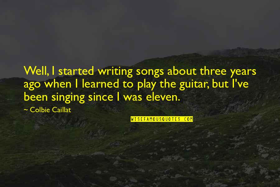 Guitar Singing Quotes By Colbie Caillat: Well, I started writing songs about three years