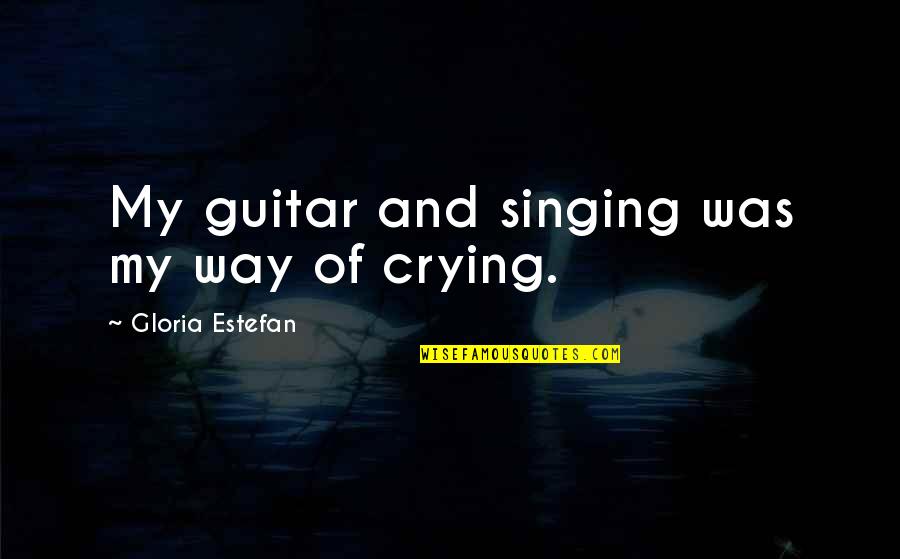 Guitar Singing Quotes By Gloria Estefan: My guitar and singing was my way of