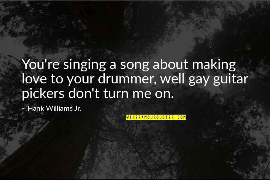 Guitar Singing Quotes By Hank Williams Jr.: You're singing a song about making love to