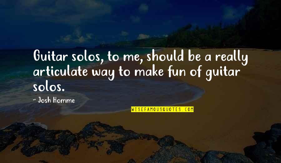 Guitar Solos Quotes By Josh Homme: Guitar solos, to me, should be a really