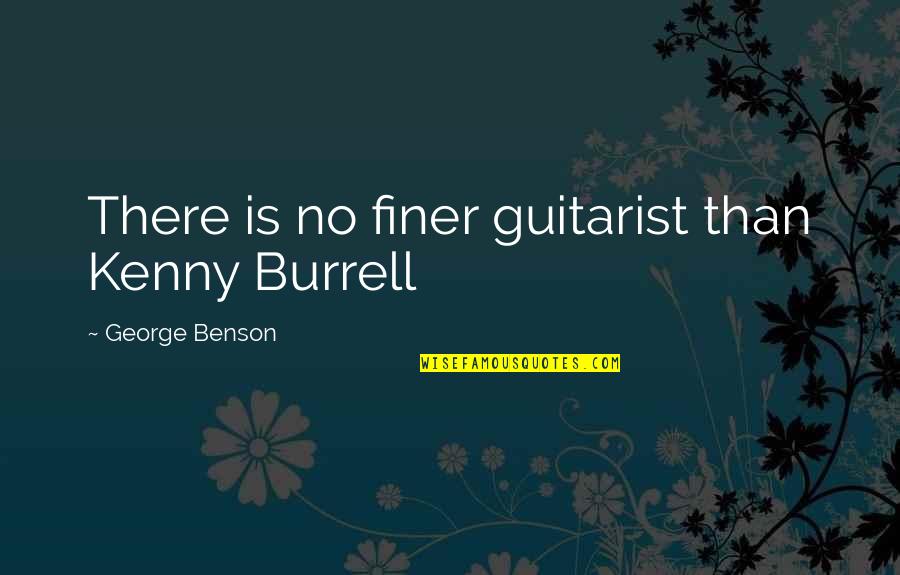 Guitarist Quotes By George Benson: There is no finer guitarist than Kenny Burrell