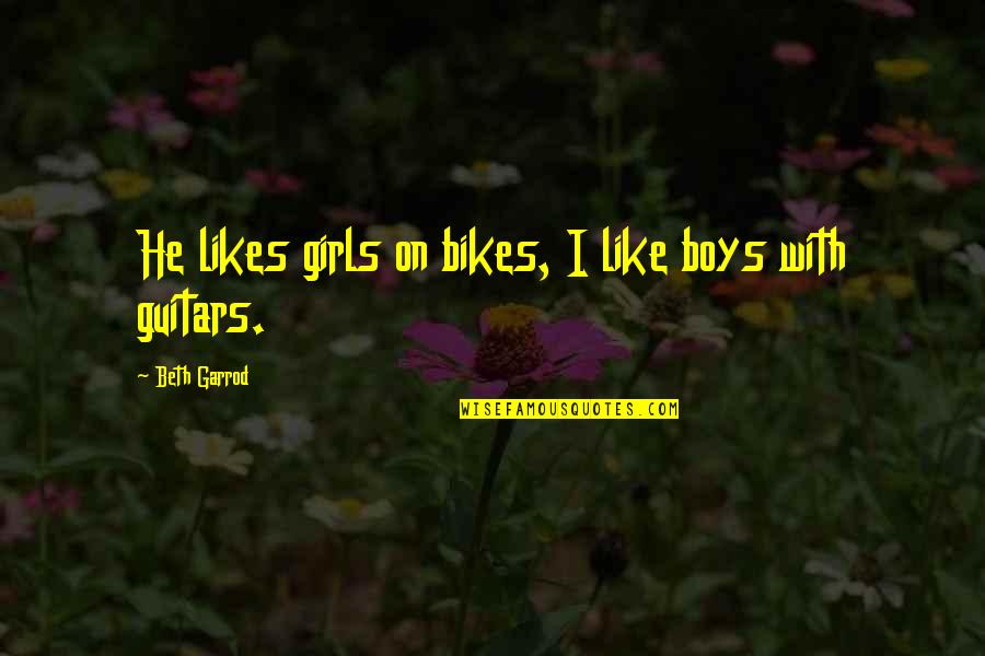 Guitars Love Quotes By Beth Garrod: He likes girls on bikes, I like boys