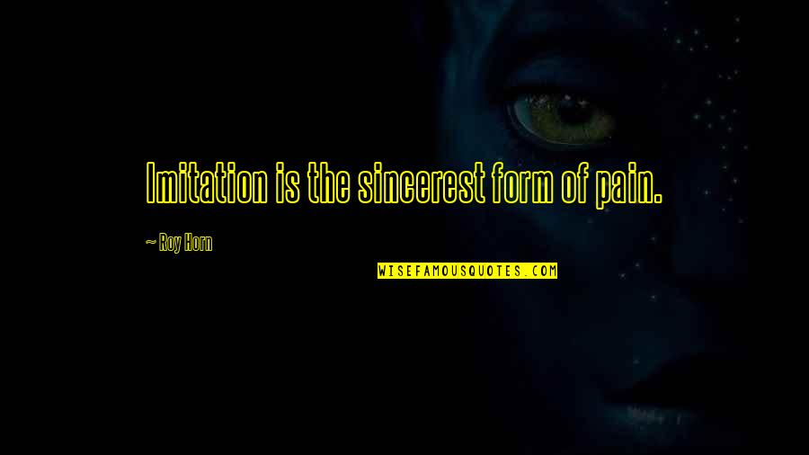 Guitron Properties Quotes By Roy Horn: Imitation is the sincerest form of pain. Guitron Properties Quotes By Roy Horn: Imitation is the sincerest form of pain.