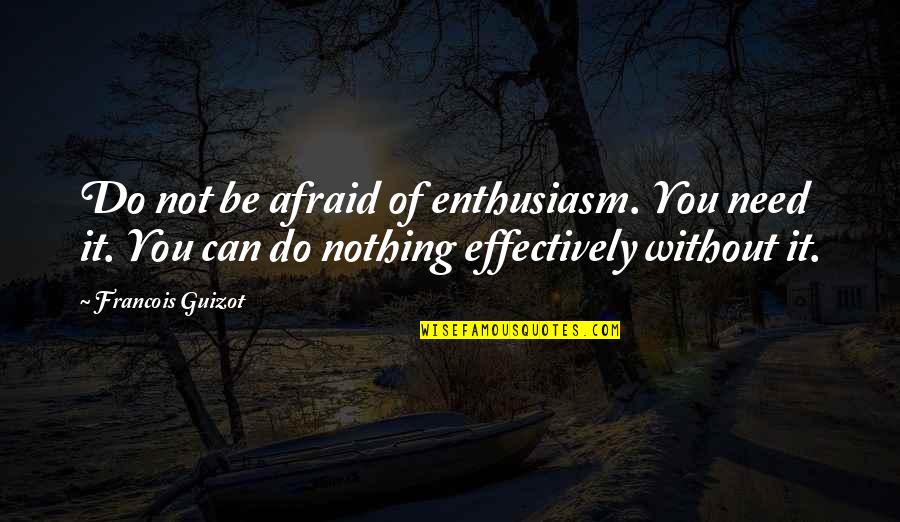 Guizot Quotes By Francois Guizot: Do not be afraid of enthusiasm. You need Guizot Quotes By Francois Guizot: Do not be afraid of enthusiasm. You need