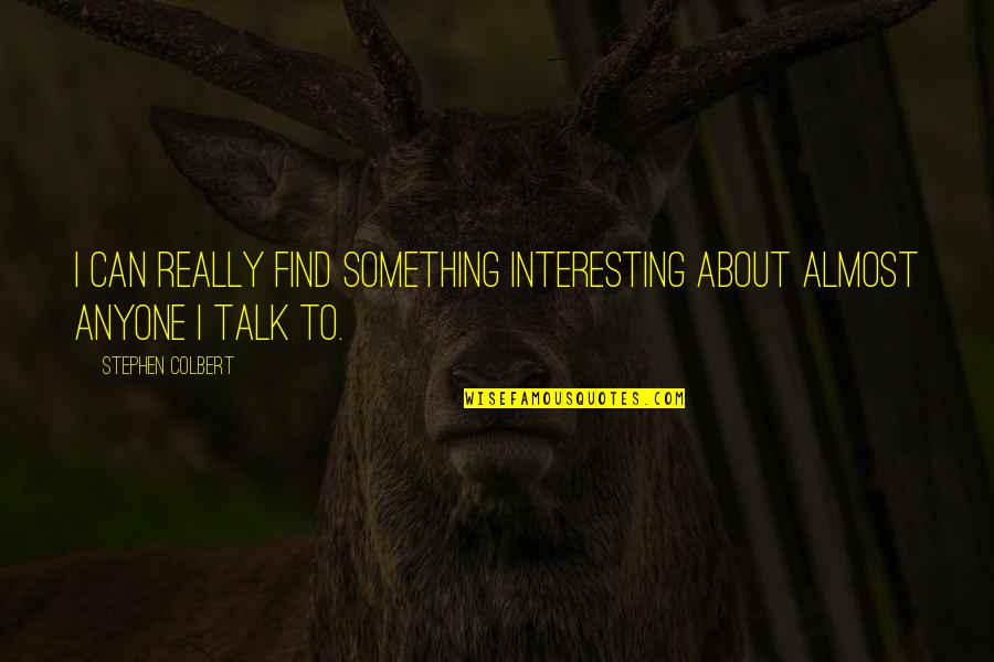 Guizot Quotes By Stephen Colbert: I can really find something interesting about almost Guizot Quotes By Stephen Colbert: I can really find something interesting about almost