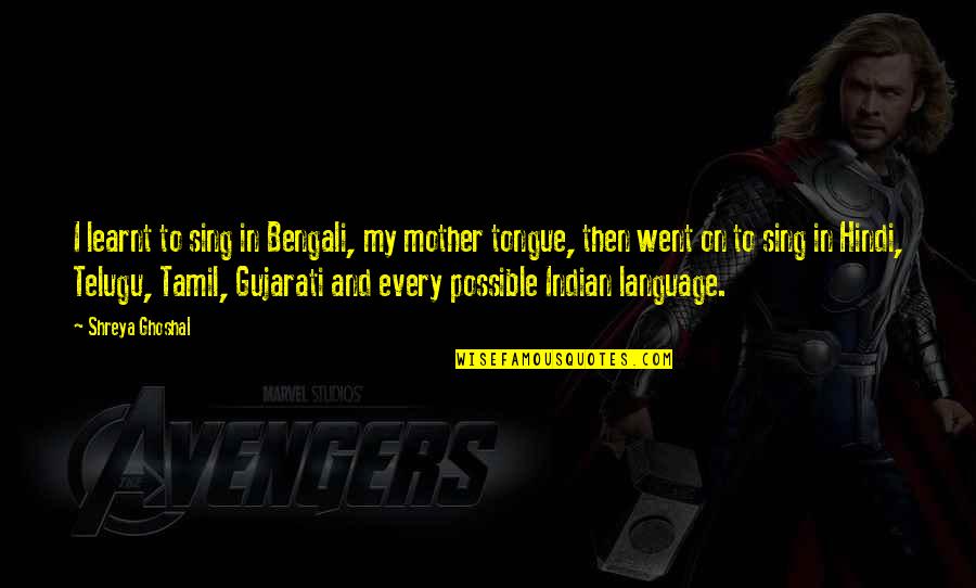 Gujarati Language Quotes By Shreya Ghoshal: I learnt to sing in Bengali, my mother