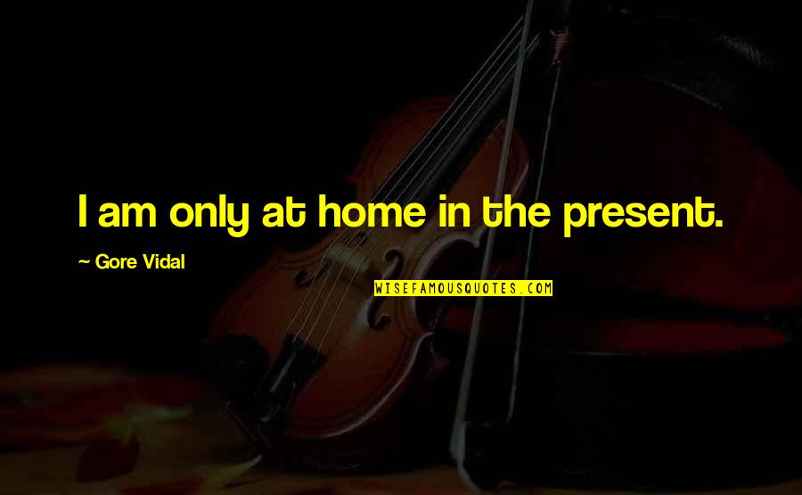 Gujju Love Quotes By Gore Vidal: I am only at home in the present.
