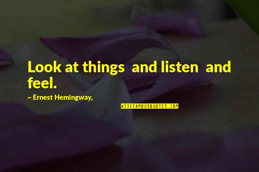 Gujju Quotes By Ernest Hemingway,: Look at things and listen and feel.