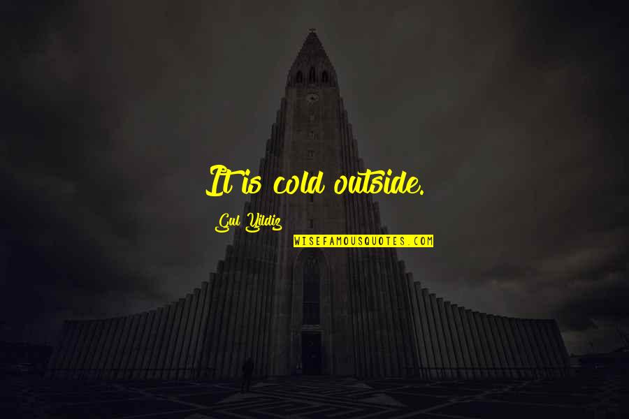 Gul Quotes By Gul Yildiz: It is cold outside. Gul Quotes By Gul Yildiz: It is cold outside.