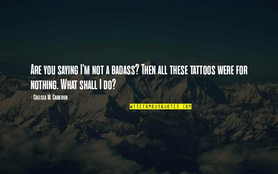 Gulaal Memorable Quotes By Chelsea M. Cameron: Are you saying I'm not a badass? Then Gulaal Memorable Quotes By Chelsea M. Cameron: Are you saying I'm not a badass? Then