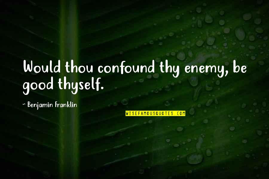 Gulalae Quotes By Benjamin Franklin: Would thou confound thy enemy, be good thyself. Gulalae Quotes By Benjamin Franklin: Would thou confound thy enemy, be good thyself.