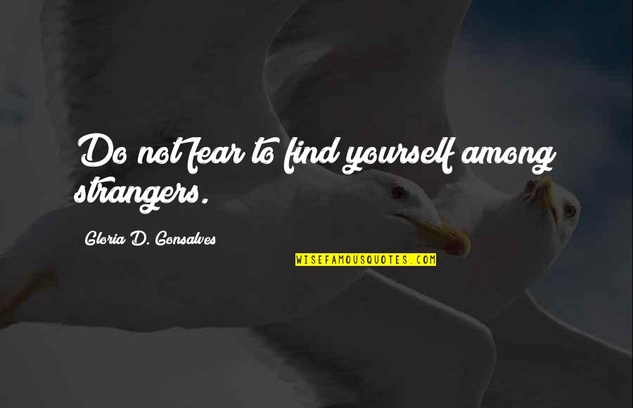 Gulam Quotes By Gloria D. Gonsalves: Do not fear to find yourself among strangers. Gulam Quotes By Gloria D. Gonsalves: Do not fear to find yourself among strangers.