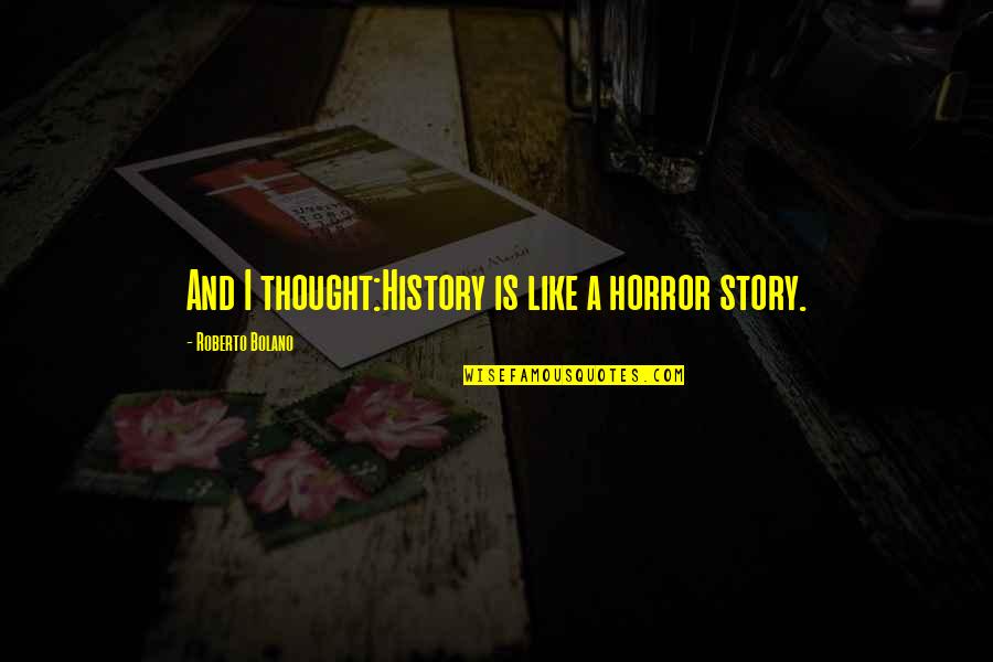 Gulan Avci Quotes By Roberto Bolano: And I thought:History is like a horror story. Gulan Avci Quotes By Roberto Bolano: And I thought:History is like a horror story.