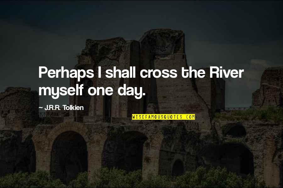 Gulancha Quotes By J.R.R. Tolkien: Perhaps I shall cross the River myself one