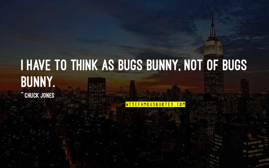 Gulati Tandoor Quotes By Chuck Jones: I have to think as Bugs Bunny, not