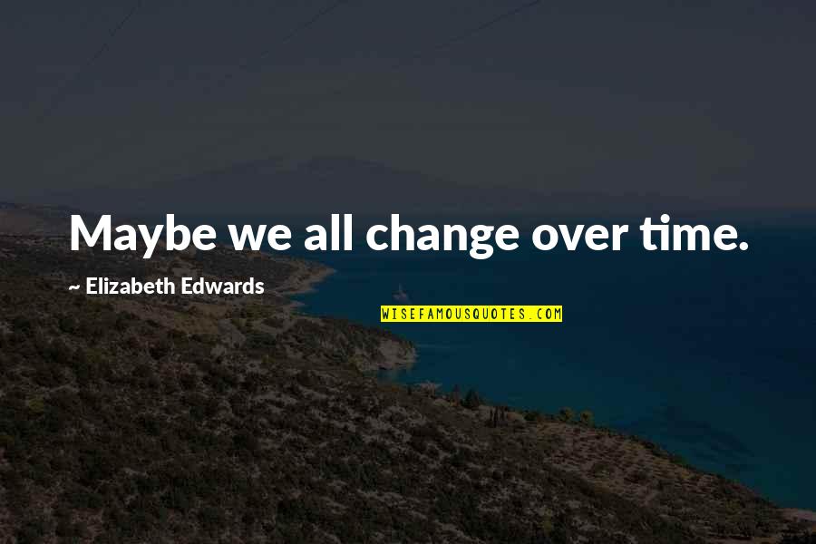 Gulcan Sahinur Quotes By Elizabeth Edwards: Maybe we all change over time. Gulcan Sahinur Quotes By Elizabeth Edwards: Maybe we all change over time.