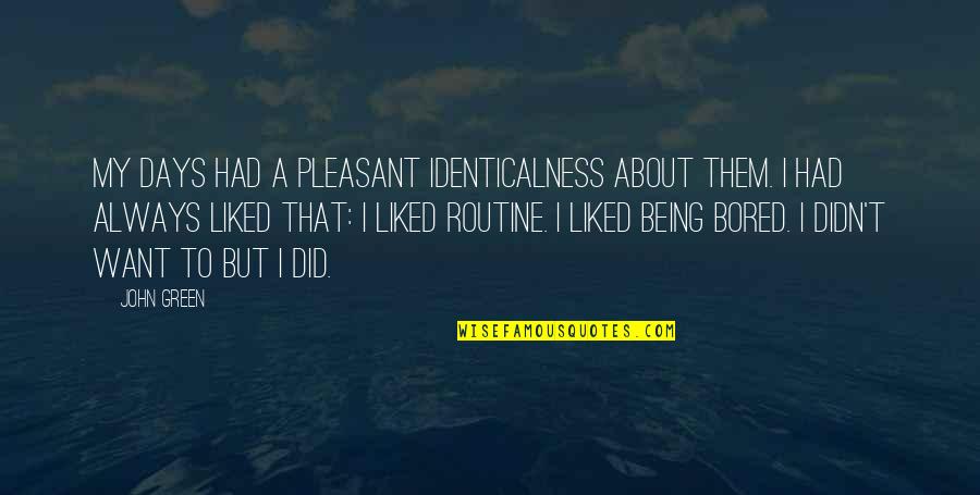 Guldberg Cat Quotes By John Green: My days had a pleasant identicalness about them. Guldberg Cat Quotes By John Green: My days had a pleasant identicalness about them.